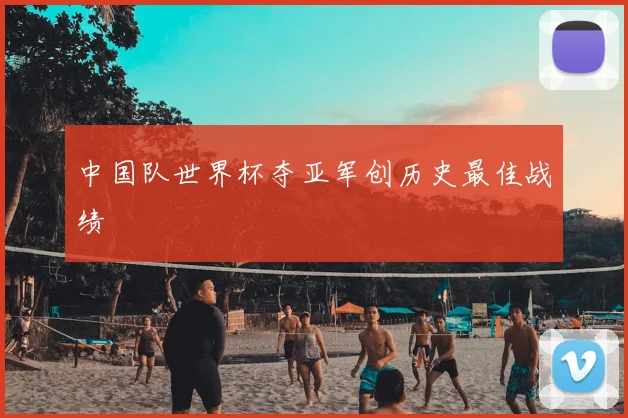 中国队世界杯夺亚军创历史最佳战绩