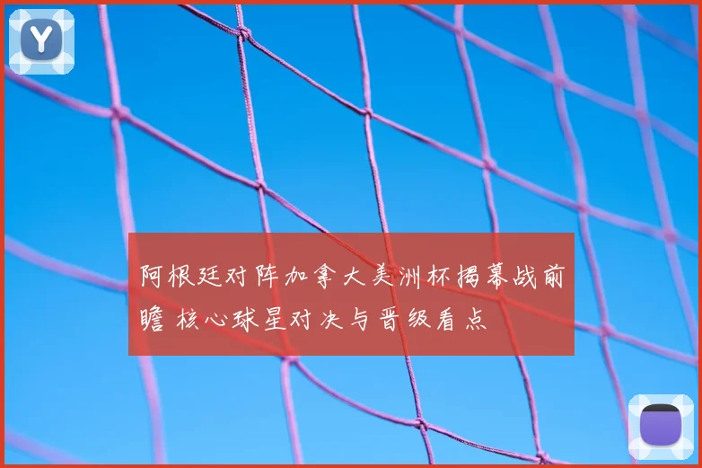 阿根廷对阵加拿大美洲杯揭幕战前瞻 核心球星对决与晋级看点