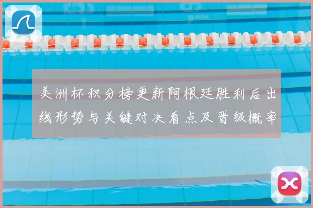 美洲杯积分榜更新阿根廷胜利后出线形势与关键对决看点及晋级概率解读