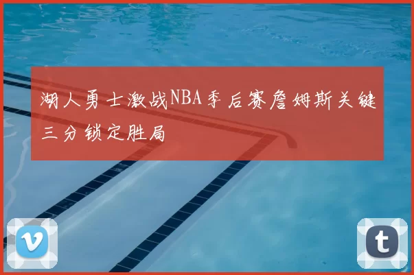 湖人勇士激战NBA季后赛詹姆斯关键三分锁定胜局