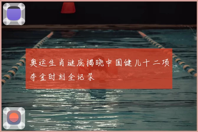 奥运生肖谜底揭晓中国健儿十二项夺金时刻全记录