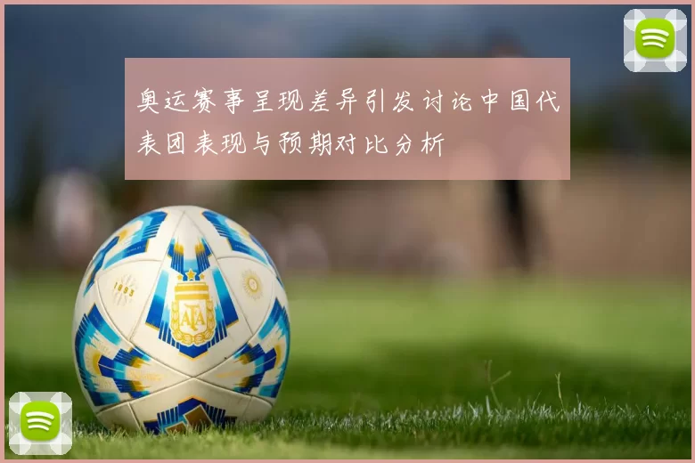 奥运赛事呈现差异引发讨论中国代表团表现与预期对比分析