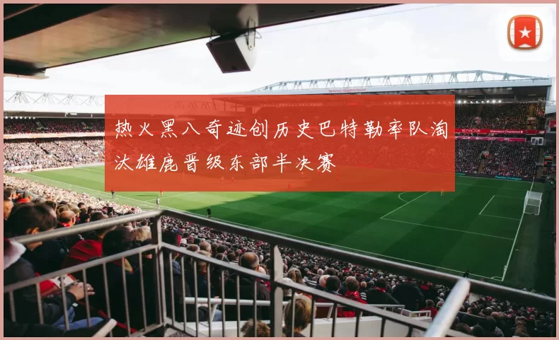 热火黑八奇迹创历史巴特勒率队淘汰雄鹿晋级东部半决赛