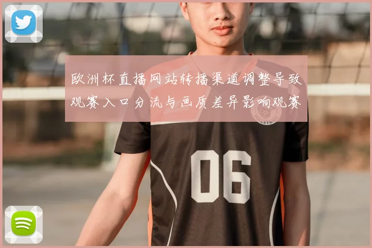 欧洲杯直播网站转播渠道调整导致观赛入口分流与画质差异影响观赛体验