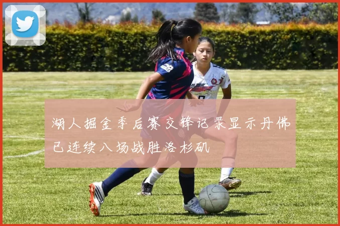 湖人掘金季后赛交锋记录显示丹佛已连续八场战胜洛杉矶