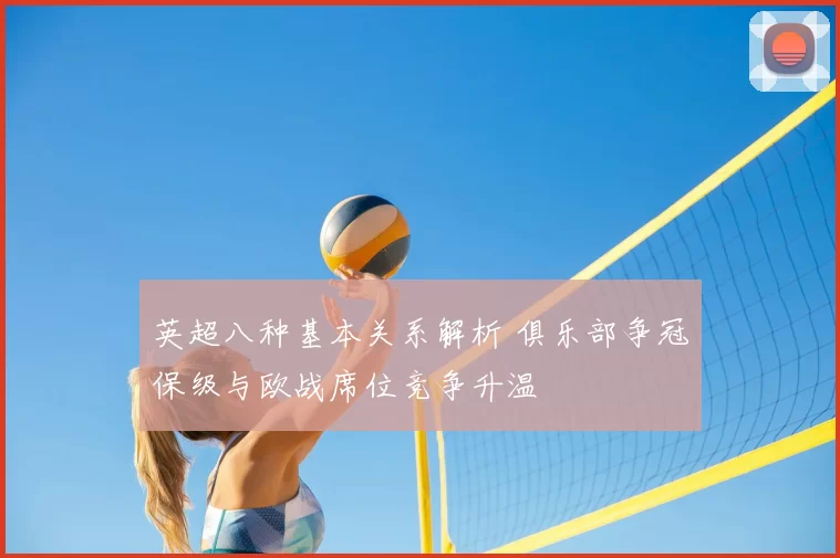 英超八种基本关系解析 俱乐部争冠保级与欧战席位竞争升温